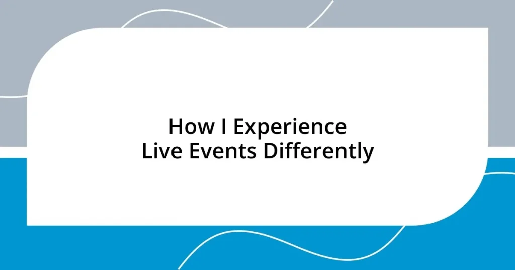 How I Experience Live Events Differently