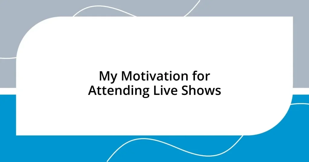 My Motivation for Attending Live Shows