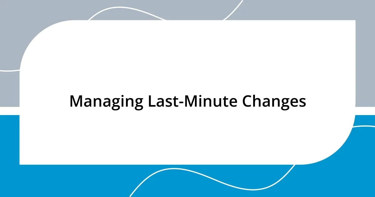 Managing Last-Minute Changes