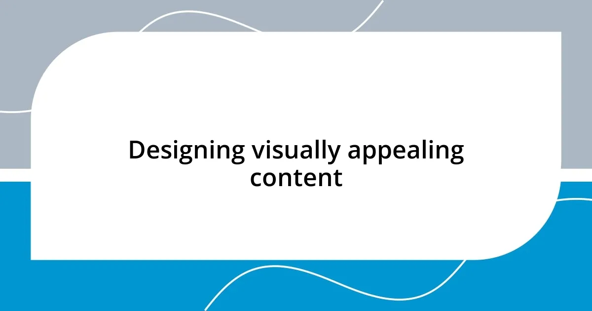 Designing visually appealing content