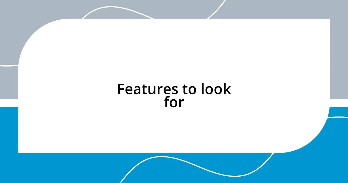 Features to look for